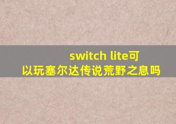 switch lite可以玩塞尔达传说荒野之息吗